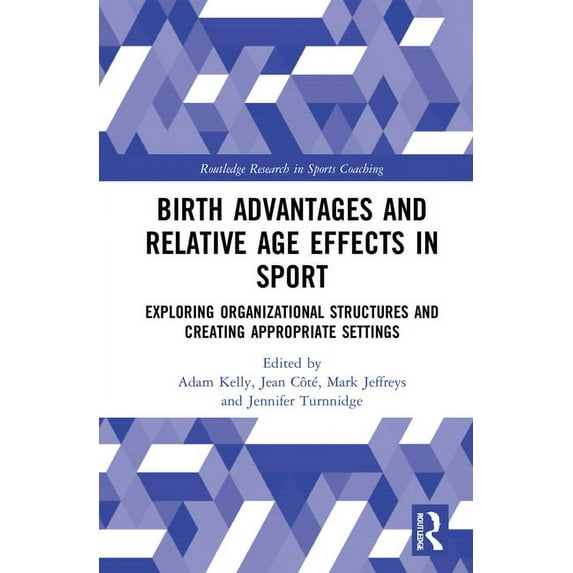 Routledge Research in Sports Coaching Birth Advantages and Relative Age Effects in Sport: Exploring Organizational Structures and Creating Appropriate Setting, (Hardcover)