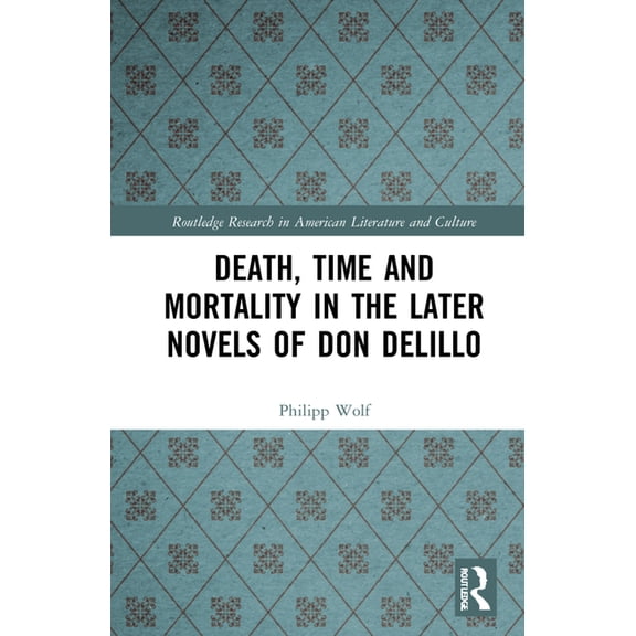 Routledge Research in American Literatur Death, Time and Mortality in the Later Novels of Don DeLillo, (Hardcover)