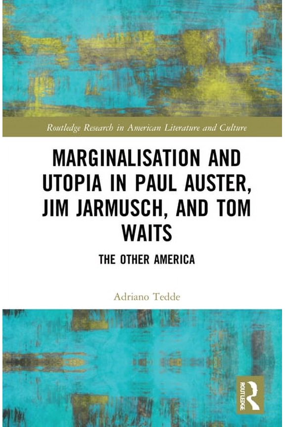 Routledge Research in American Literatur Marginalisation and Utopia in Paul Auster, Jim Jarmusch and Tom Waits: The Other America, (Hardcover)
