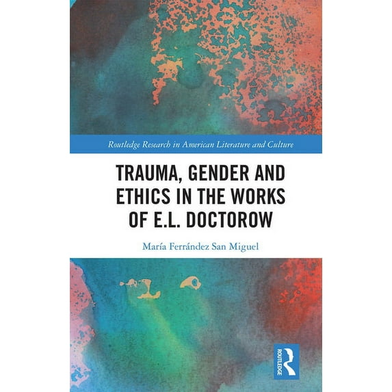 Routledge Research in American Literatur Trauma, Gender and Ethics in the Works of E.L. Doctorow, (Paperback)