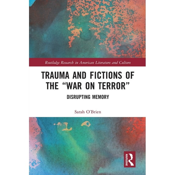 Routledge Research in American Literatur Trauma and Fictions of the "War on Terror": Disrupting Memory, (Paperback)