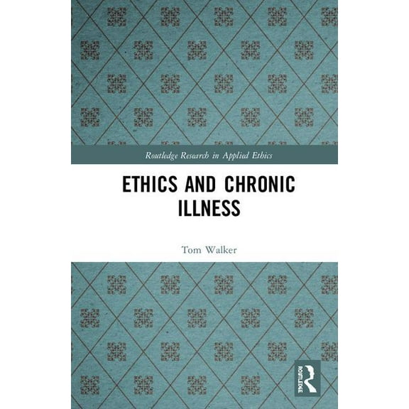 Routledge Research in Applied Ethics Ethics and Chronic Illness, (Hardcover)