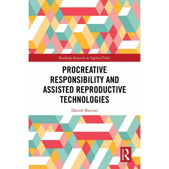 Routledge Research in Applied Ethics Procreative Responsibility and Assisted Reproductive Technologies, (Hardcover)