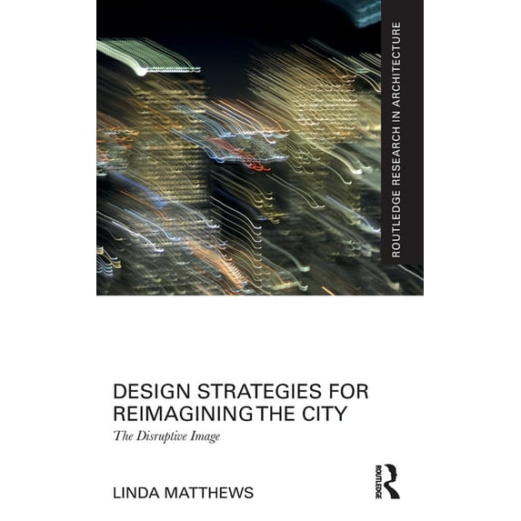Routledge Research in Architecture Design Strategies for Reimagining the City: The Disruptive Image, (Hardcover)