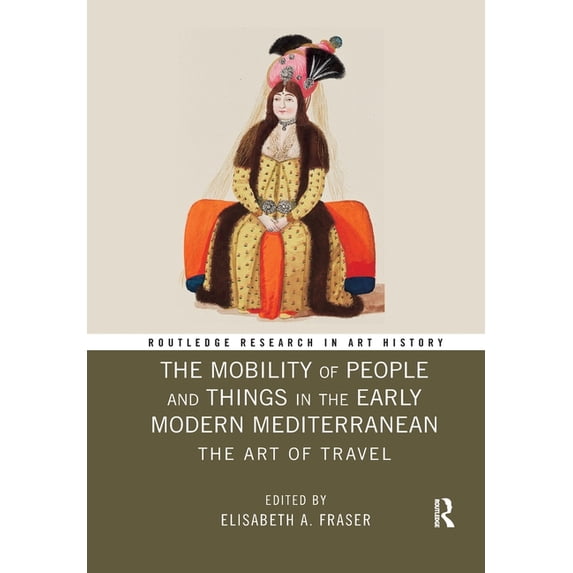Routledge Research in Art History The Mobility of People and Things in the Early Modern Mediterranean: The Art of Travel, (Paperback)