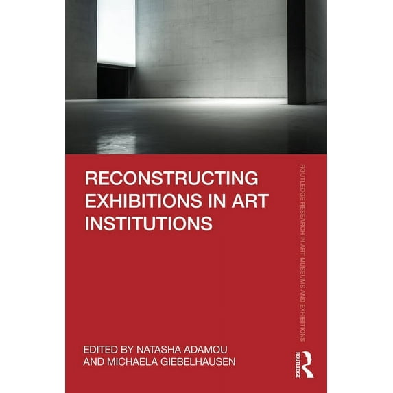 Routledge Research in Art Museums and Ex Reconstructing Exhibitions in Art Institutions, (Hardcover)