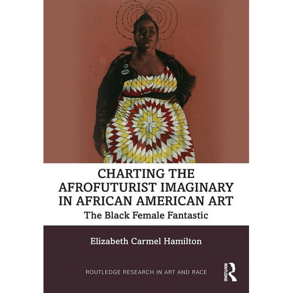 Routledge Research in Art and Race Charting the Afrofuturist Imaginary in African American Art: The Black Female Fantastic, (Hardcover)