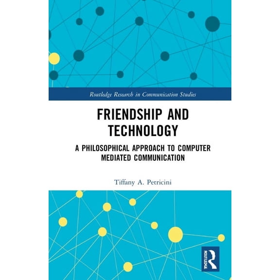 Routledge Research in Communication Stud Friendship and Technology: A Philosophical Approach to Computer Mediated Communication, (Hardcover)
