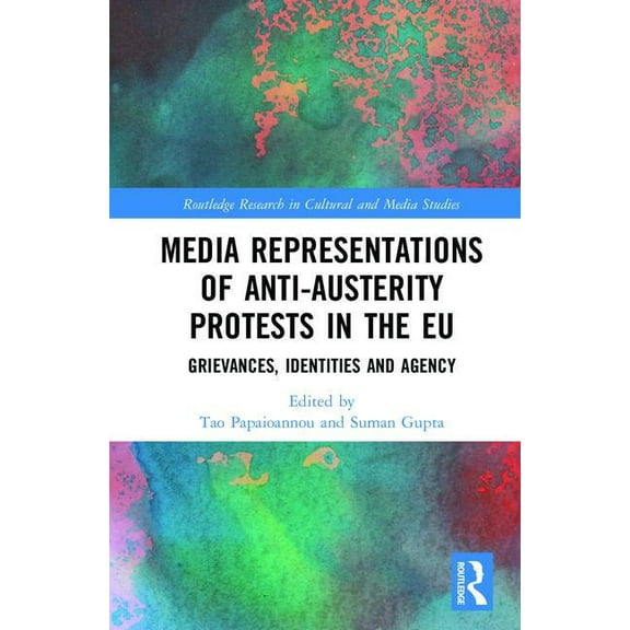 Routledge Research in Cultural and Media Media Representations of Anti-Austerity Protests in the EU: Grievances, Identities and Agency, (Hardcover)