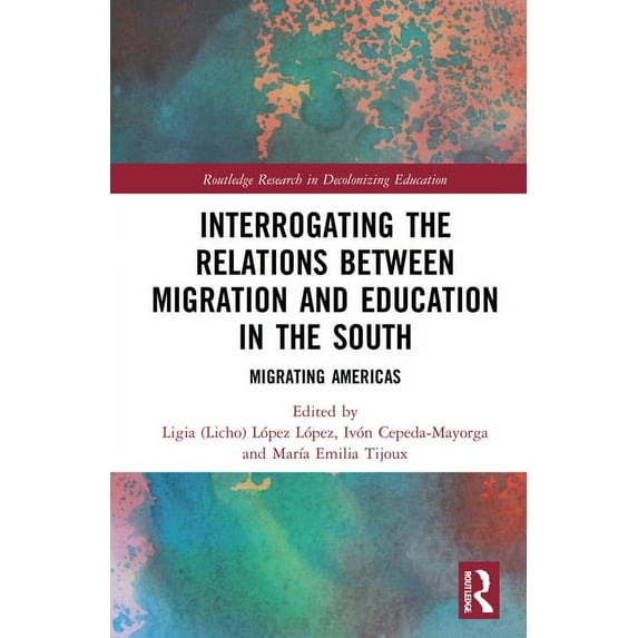 Routledge Research in Decolonizing Educa Interrogating the Relations Between Migration and Education in the South: Migrating Americas, (Hardcover)