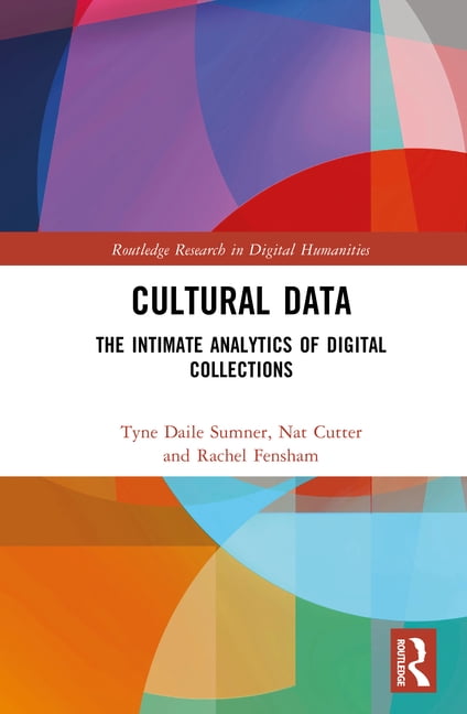 Routledge Research in Digital Humanities Cultural Data: The Intimate Analytics of Digital Collections, (Hardcover)