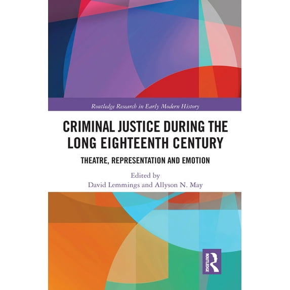 Routledge Research in Early Modern Histo Criminal Justice During the Long Eighteenth Century: Theatre, Representation and Emotion, (Paperback)