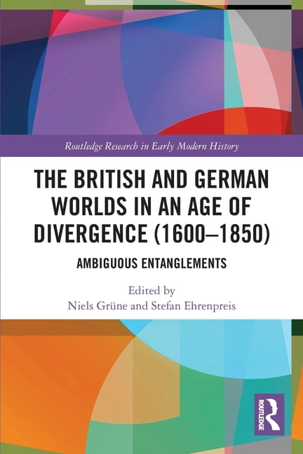 Routledge Research in Early Modern Histo The British and German Worlds in an Age of Divergence (1600-1850): Ambiguous Entanglements, (Paperback)