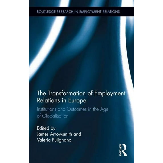 Routledge Research in Employment Relatio The Transformation of Employment Relations in Europe: Institutions and Outcomes in the Age of Globalization, Book 31, (Hardcover)