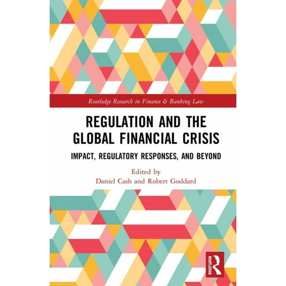 Routledge Research in Finance and Bankin Regulation and the Global Financial Crisis: Impact, Regulatory Responses, and Beyond, (Hardcover)