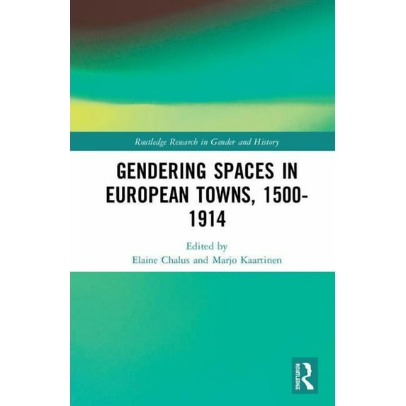 Routledge Research in Gender and History Gendering Spaces in European Towns, 1500-1914, Book 35, (Hardcover)