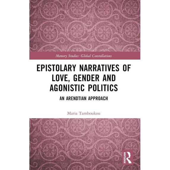 Routledge Research in Gender and Society Epistolary Narratives of Love, Gender and Agonistic Politics: An Arendtian Approach, (Paperback)