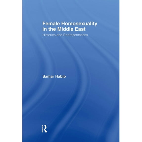 Routledge Research in Gender and Society Female Homosexuality in the Middle East: Histories and Representations, Book 13, (Hardcover)