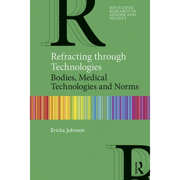 Routledge Research in Gender and Society Refracting through Technologies: Bodies, Medical Technologies and Norms, (Paperback)