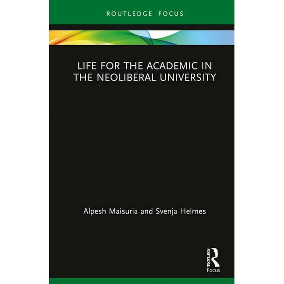Routledge Research in Higher Education Life for the Academic in the Neoliberal University, (Hardcover)