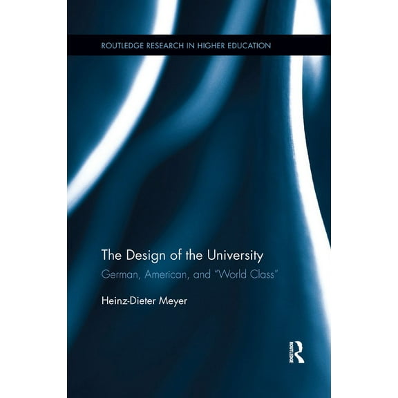 Routledge Research in Higher Education The Design of the University: German, American, and "World Class", Book 26, (Paperback)