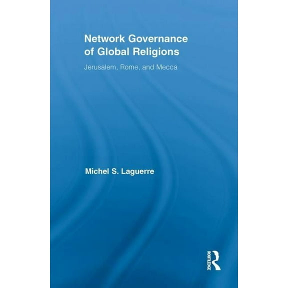 Routledge Research in Information Techno Network Governance of Global Religions: Jerusalem, Rome, and Mecca, (Paperback)
