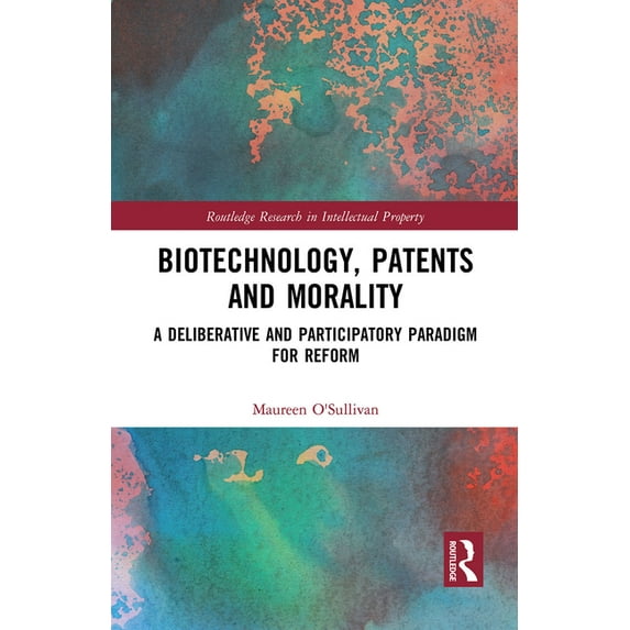 Routledge Research in Intellectual Prope Biotechnology, Patents and Morality: A Deliberative and Participatory Paradigm for Reform, (Paperback)