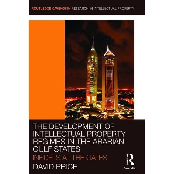Routledge Research in Intellectual Prope The Development of Intellectual Property Regimes in the Arabian Gulf States: Infidels at the Gates, Book 2, (Hardcover)