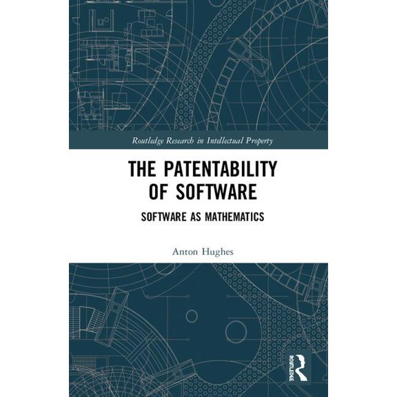 Routledge Research in Intellectual Prope The Patentability of Software: Software as Mathematics, (Hardcover)