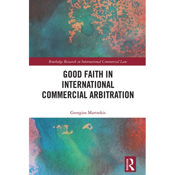 Routledge Research in International Comm Good Faith in International Commercial Arbitration, (Hardcover)