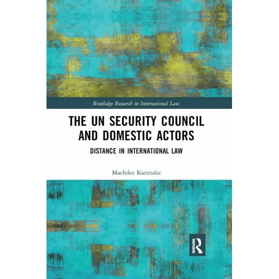 Routledge Research in International Law The Un Security Council and Domestic Actors: Distance in International Law, (Paperback)