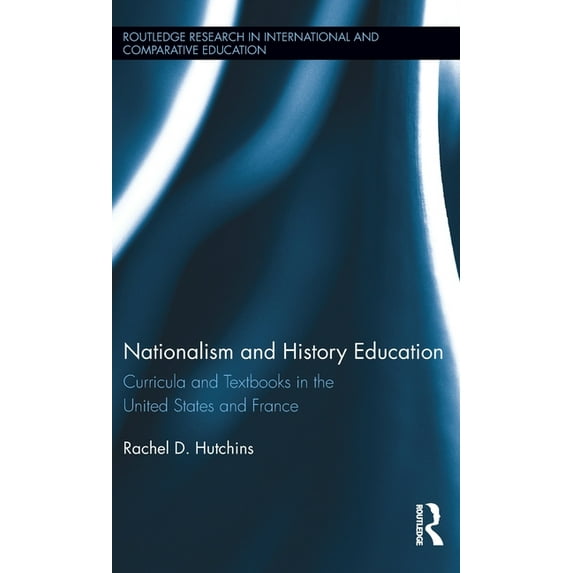 Routledge Research in International and Nationalism and History Education: Curricula and Textbooks in the United States and France, (Hardcover)