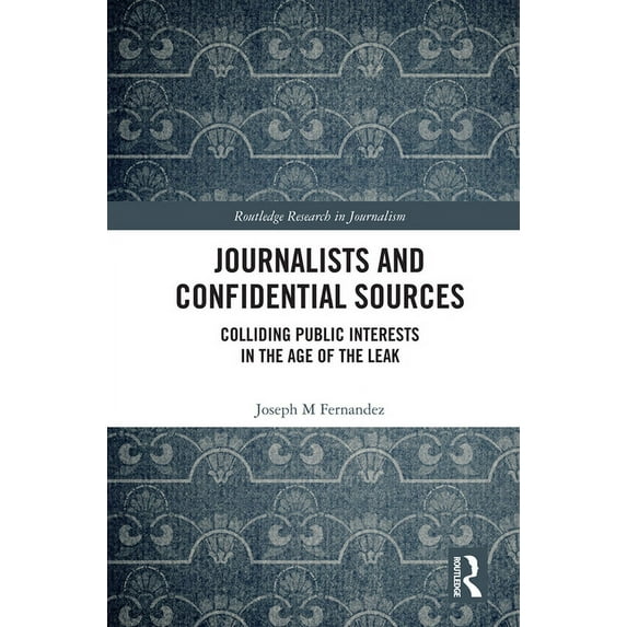 Routledge Research in Journalism Journalists and Confidential Sources: Colliding Public Interests in the Age of the Leak, (Paperback)