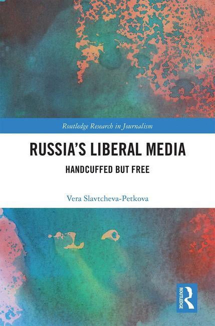 Routledge Research in Journalism Russia's Liberal Media: Handcuffed but Free, (Hardcover)