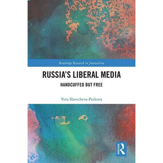 Routledge Research in Journalism Russia's Liberal Media: Handcuffed but Free, (Hardcover)