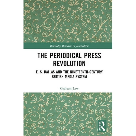 Routledge Research in Journalism The Periodical Press Revolution: E. S. Dallas and the Nineteenth-Century British Media System, (Hardcover)