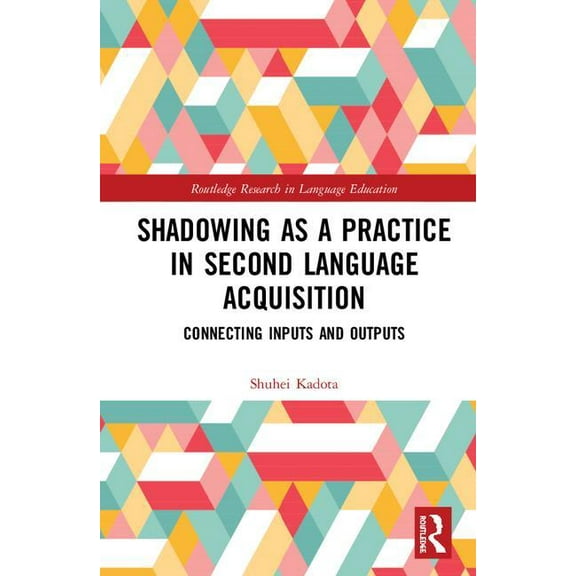 Routledge Research in Language Education Shadowing as a Practice in Second Language Acquisition: Connecting Inputs and Outputs, (Hardcover)