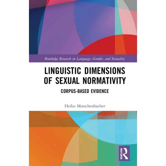 Routledge Research in Language, Gender, Linguistic Dimensions of Sexual Normativity: Corpus-Based Evidence, (Hardcover)