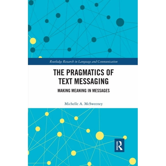 Routledge Research in Language and Commu The Pragmatics of Text Messaging: Making Meaning in Messages, (Paperback)