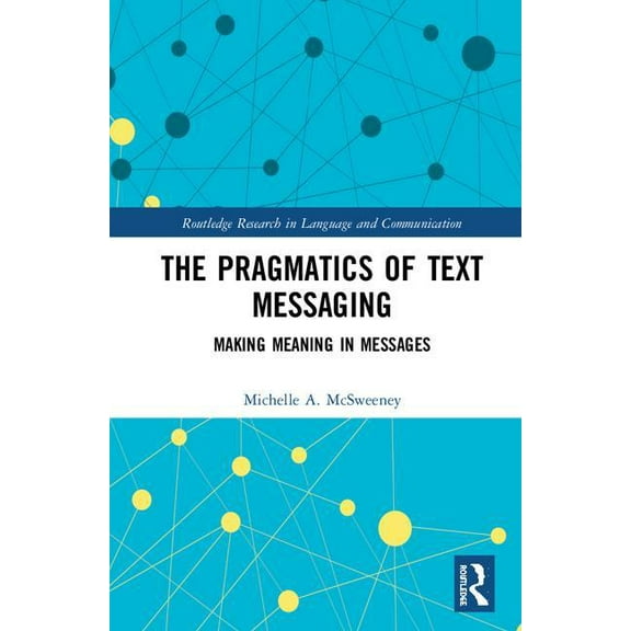 Routledge Research in Language and Commu The Pragmatics of Text Messaging: Making Meaning in Messages, (Hardcover)