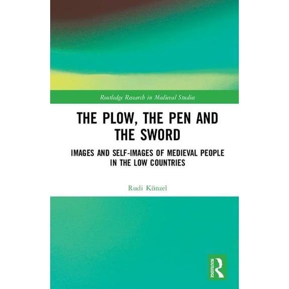 Routledge Research in Medieval Studies The Plow, the Pen and the Sword: Images and Self-Images of Medieval People in the Low Countries, (Hardcover)