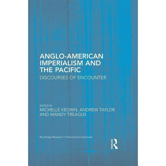 Routledge Research in Postcolonial Liter Anglo-American Imperialism and the Pacific: Discourses of Encounter, (Hardcover)