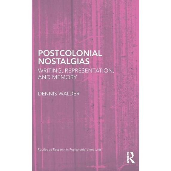 Routledge Research in Postcolonial Liter Postcolonial Nostalgias: Writing, Representation, and Memory, Book 31, (Hardcover)