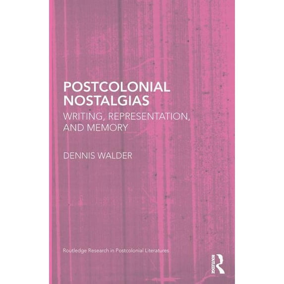 Routledge Research in Postcolonial Liter Postcolonial Nostalgias: Writing, Representation and Memory, (Paperback)