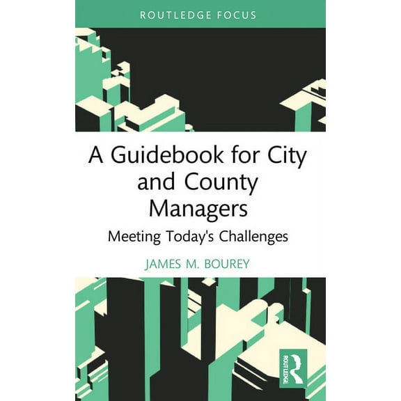 Routledge Research in Public Administrat A Guidebook for City and County Managers: Meeting Today's Challenges, (Paperback)