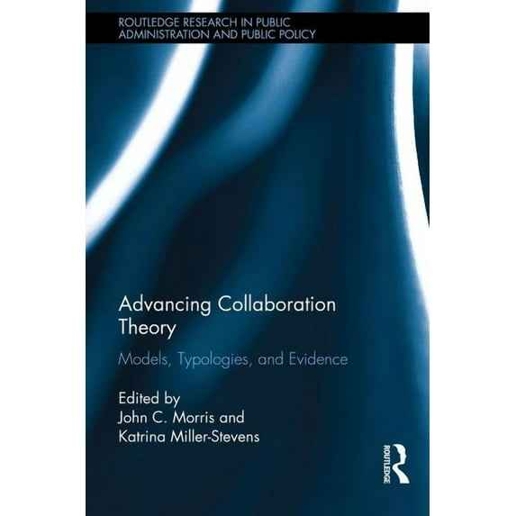 Routledge Research in Public Administrat Advancing Collaboration Theory: Models, Typologies, and Evidence, (Hardcover)