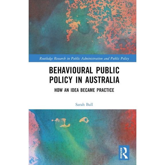 Routledge Research in Public Administrat Behavioural Public Policy in Australia: How an Idea Became Practice, (Hardcover)