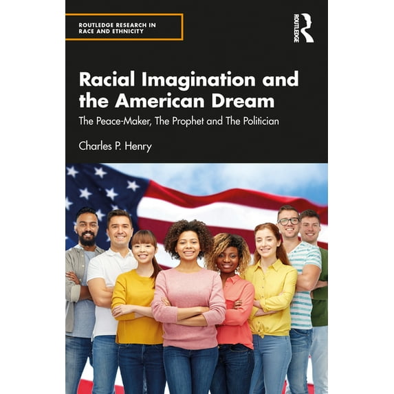 Routledge Research in Race and Ethnicity Racial Imagination and the American Dream: The Peace-Maker, The Prophet and The Politician, (Paperback)