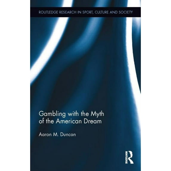 Routledge Research in Sport, Culture and Gambling with the Myth of the American Dream, Book 44, (Hardcover)