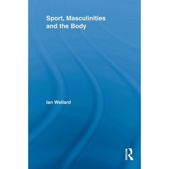 Routledge Research in Sport, Culture and Sport, Masculinities and the Body, (Paperback)